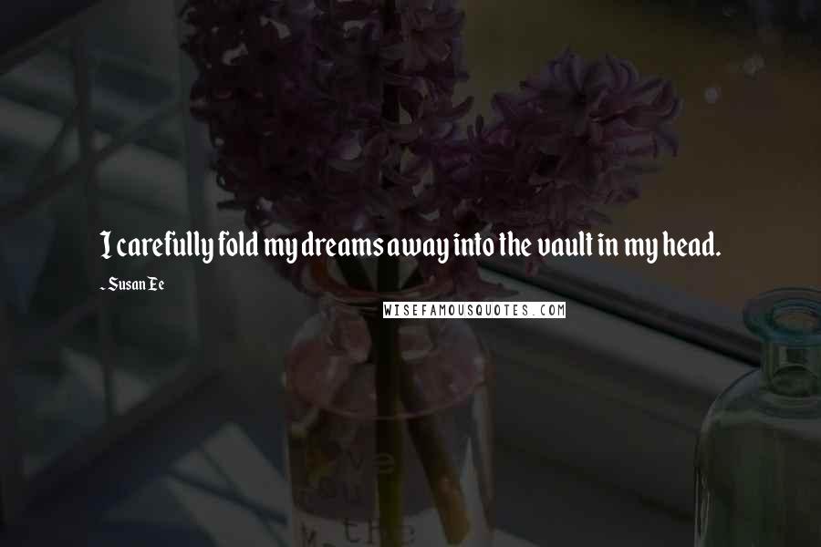 Susan Ee Quotes: I carefully fold my dreams away into the vault in my head.