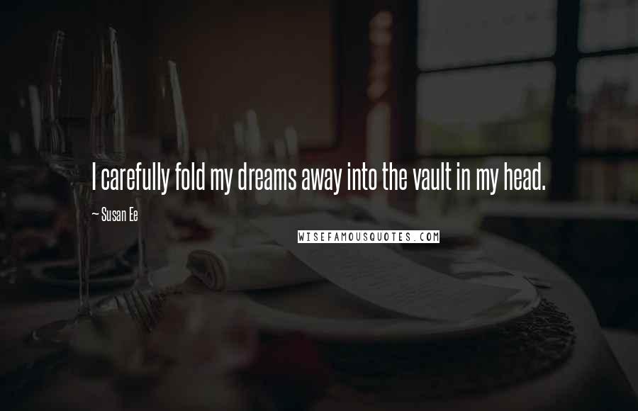 Susan Ee Quotes: I carefully fold my dreams away into the vault in my head.