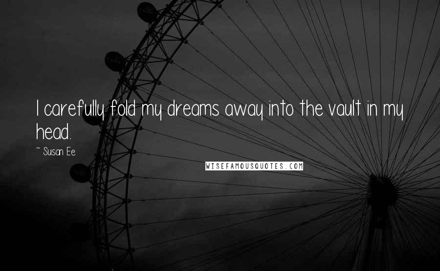 Susan Ee Quotes: I carefully fold my dreams away into the vault in my head.