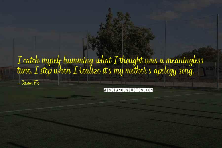 Susan Ee Quotes: I catch myself humming what I thought was a meaningless tune. I stop when I realize it's my mother's apology song.