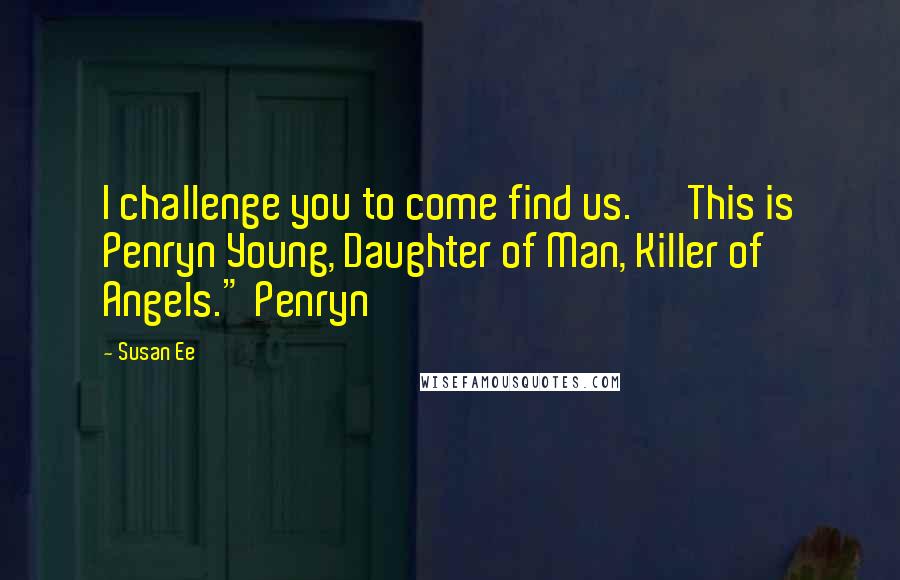 Susan Ee Quotes: I challenge you to come find us.' 'This is Penryn Young, Daughter of Man, Killer of Angels." Penryn