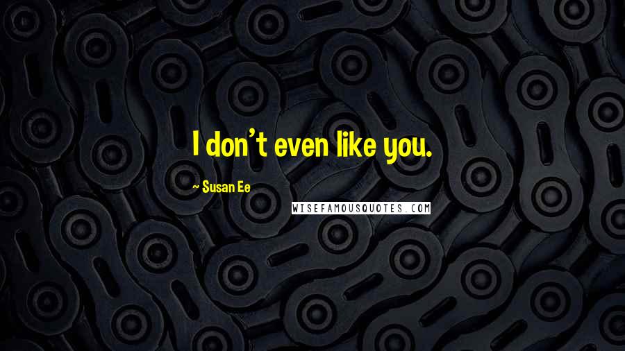 Susan Ee Quotes: I don't even like you.
