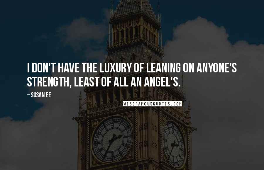 Susan Ee Quotes: I don't have the luxury of leaning on anyone's strength, least of all an angel's.