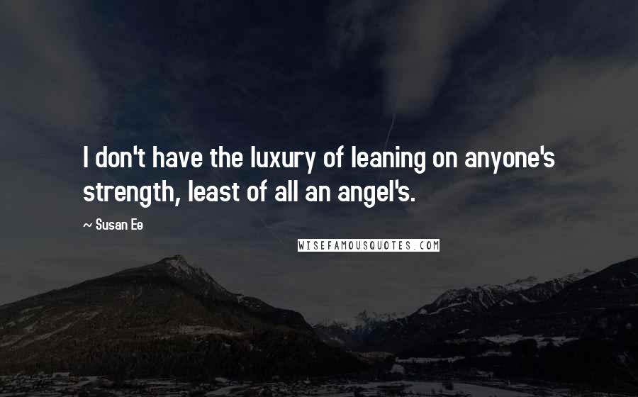 Susan Ee Quotes: I don't have the luxury of leaning on anyone's strength, least of all an angel's.