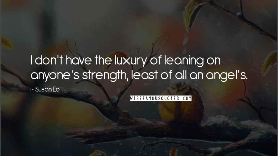 Susan Ee Quotes: I don't have the luxury of leaning on anyone's strength, least of all an angel's.