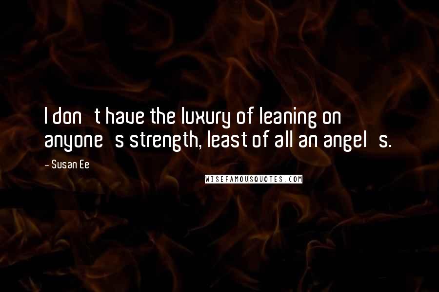 Susan Ee Quotes: I don't have the luxury of leaning on anyone's strength, least of all an angel's.