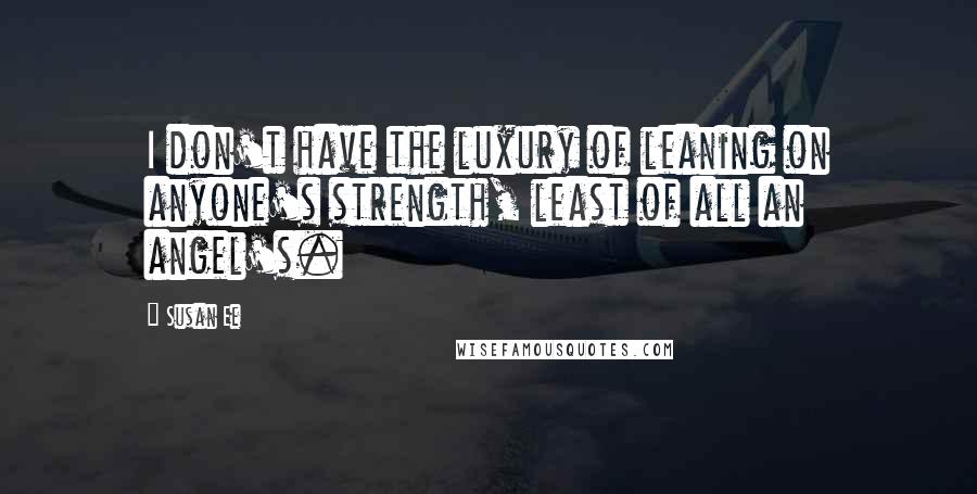 Susan Ee Quotes: I don't have the luxury of leaning on anyone's strength, least of all an angel's.