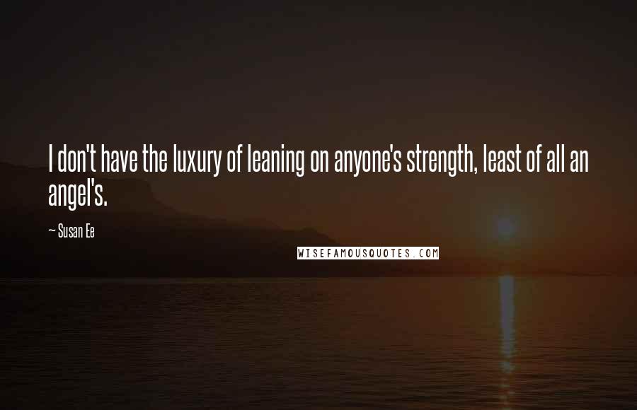 Susan Ee Quotes: I don't have the luxury of leaning on anyone's strength, least of all an angel's.