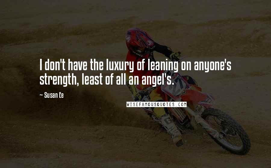 Susan Ee Quotes: I don't have the luxury of leaning on anyone's strength, least of all an angel's.