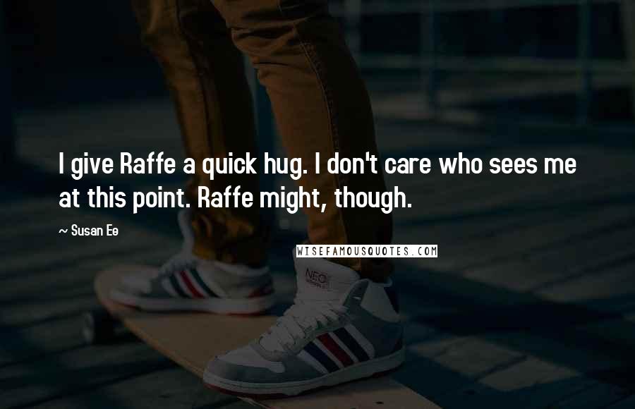 Susan Ee Quotes: I give Raffe a quick hug. I don't care who sees me at this point. Raffe might, though.