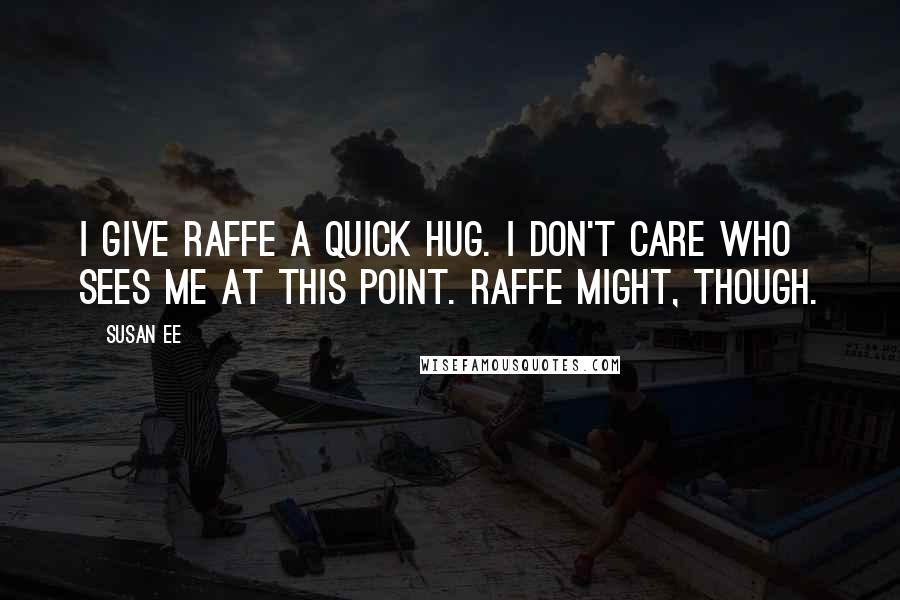 Susan Ee Quotes: I give Raffe a quick hug. I don't care who sees me at this point. Raffe might, though.