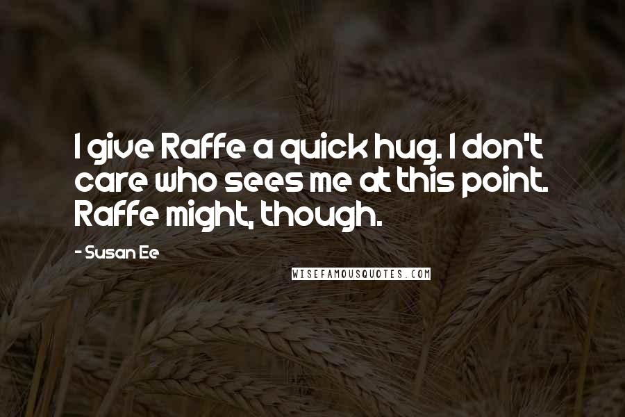 Susan Ee Quotes: I give Raffe a quick hug. I don't care who sees me at this point. Raffe might, though.