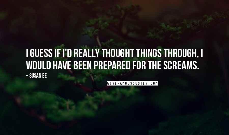 Susan Ee Quotes: I guess if I'd really thought things through, I would have been prepared for the screams.