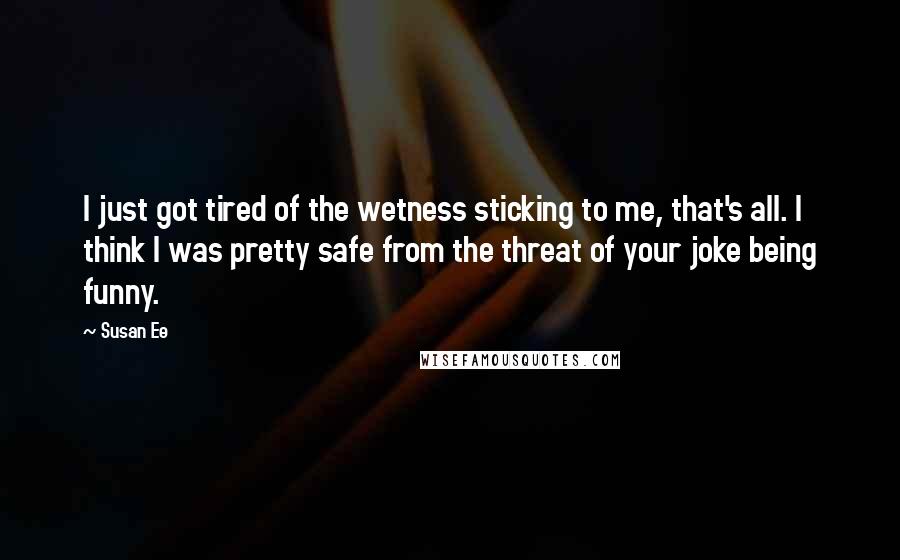 Susan Ee Quotes: I just got tired of the wetness sticking to me, that's all. I think I was pretty safe from the threat of your joke being funny.