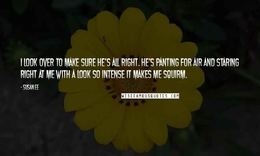 Susan Ee Quotes: I look over to make sure he's all right. He's panting for air and staring right at me with a look so intense it makes me squirm.