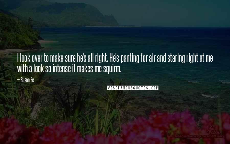 Susan Ee Quotes: I look over to make sure he's all right. He's panting for air and staring right at me with a look so intense it makes me squirm.