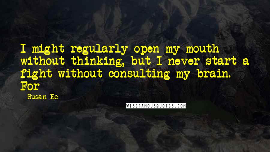 Susan Ee Quotes: I might regularly open my mouth without thinking, but I never start a fight without consulting my brain. For