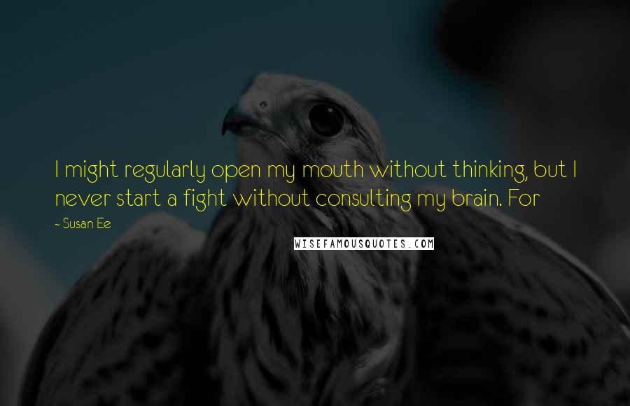 Susan Ee Quotes: I might regularly open my mouth without thinking, but I never start a fight without consulting my brain. For