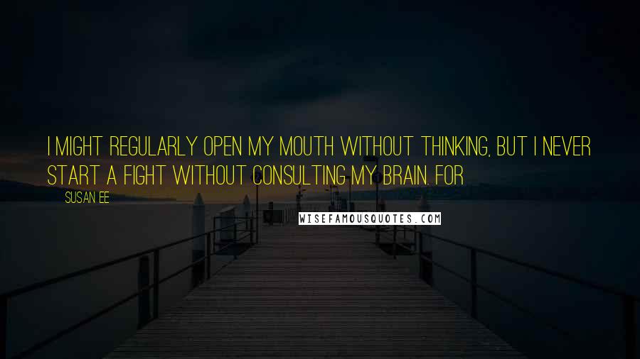 Susan Ee Quotes: I might regularly open my mouth without thinking, but I never start a fight without consulting my brain. For