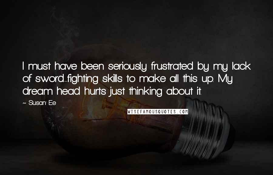 Susan Ee Quotes: I must have been seriously frustrated by my lack of sword-fighting skills to make all this up. My dream head hurts just thinking about it.