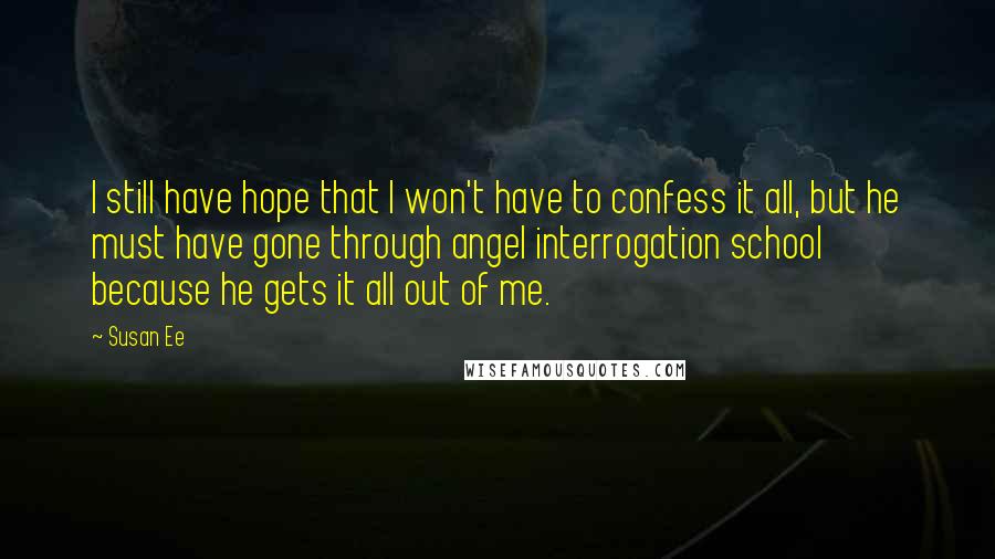 Susan Ee Quotes: I still have hope that I won't have to confess it all, but he must have gone through angel interrogation school because he gets it all out of me.