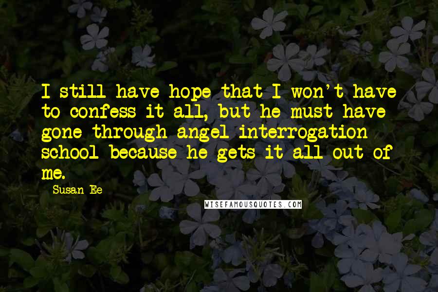 Susan Ee Quotes: I still have hope that I won't have to confess it all, but he must have gone through angel interrogation school because he gets it all out of me.