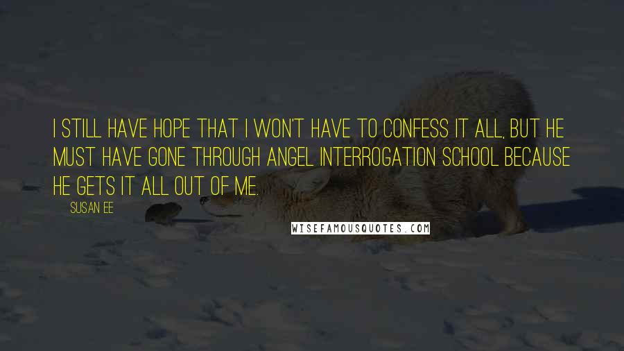 Susan Ee Quotes: I still have hope that I won't have to confess it all, but he must have gone through angel interrogation school because he gets it all out of me.