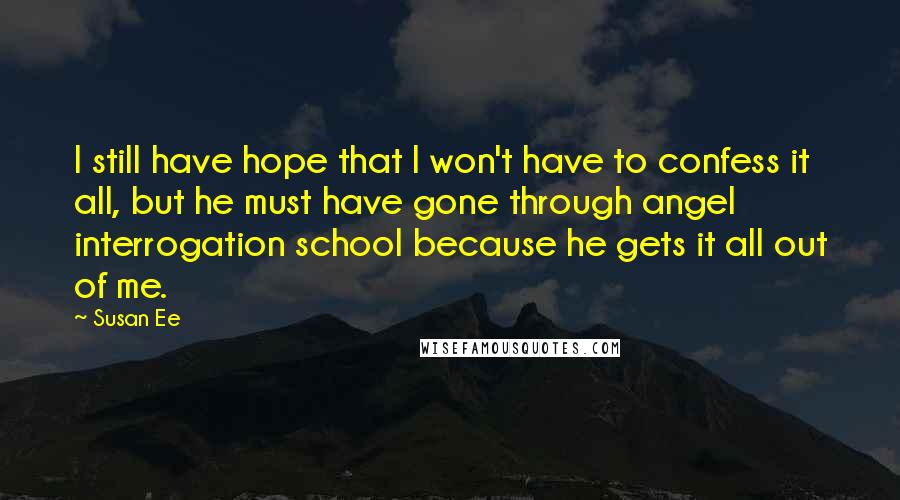 Susan Ee Quotes: I still have hope that I won't have to confess it all, but he must have gone through angel interrogation school because he gets it all out of me.