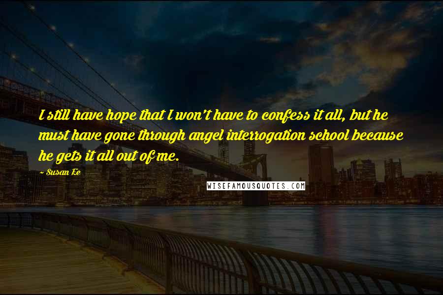 Susan Ee Quotes: I still have hope that I won't have to confess it all, but he must have gone through angel interrogation school because he gets it all out of me.