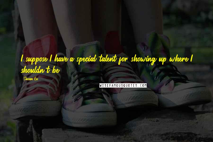 Susan Ee Quotes: I suppose I have a special talent for showing up where I shouldn't be.