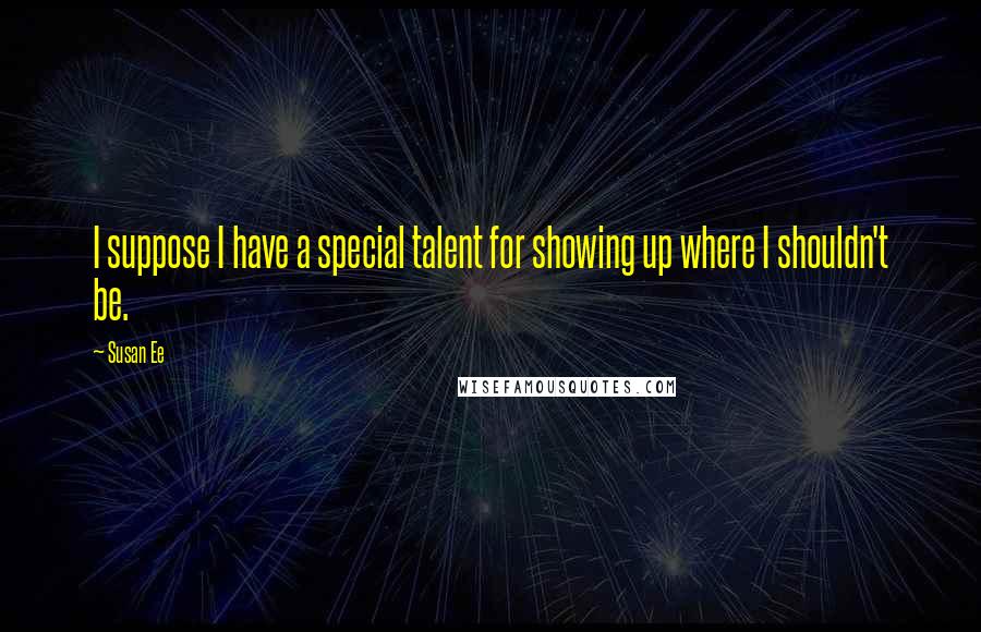 Susan Ee Quotes: I suppose I have a special talent for showing up where I shouldn't be.