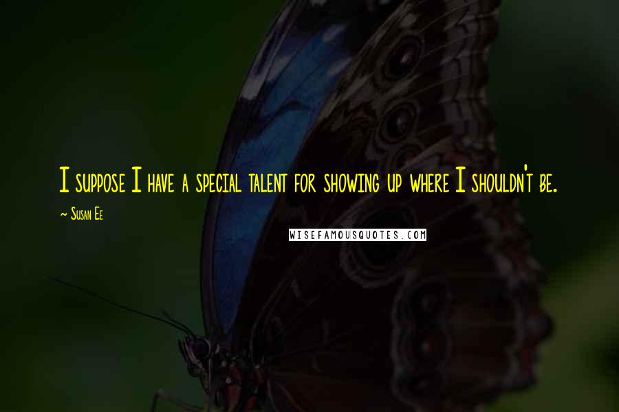 Susan Ee Quotes: I suppose I have a special talent for showing up where I shouldn't be.