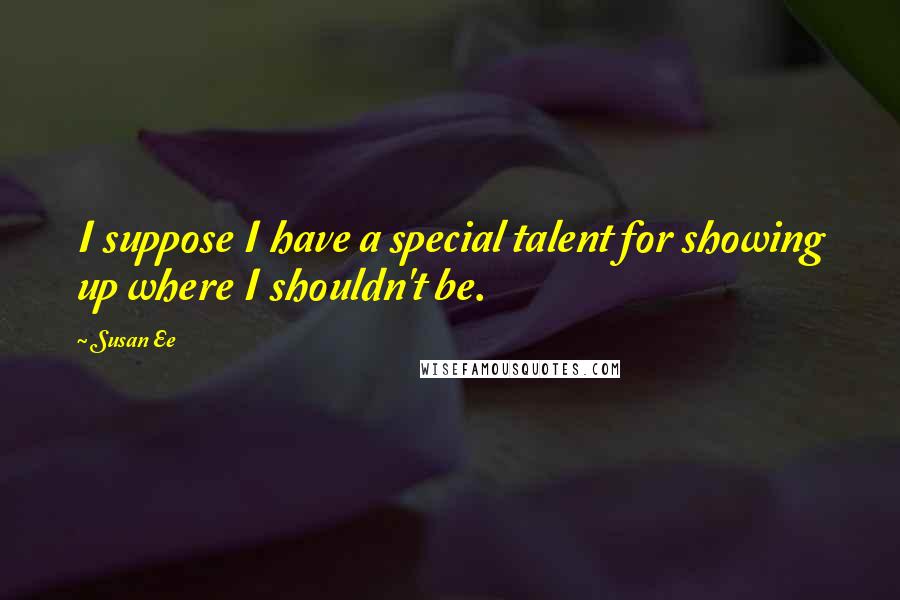 Susan Ee Quotes: I suppose I have a special talent for showing up where I shouldn't be.