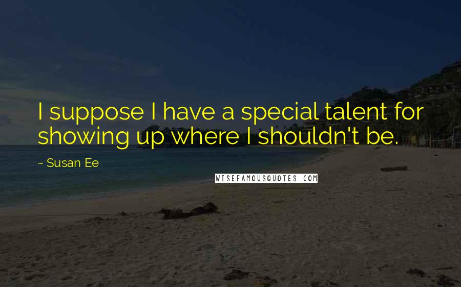 Susan Ee Quotes: I suppose I have a special talent for showing up where I shouldn't be.