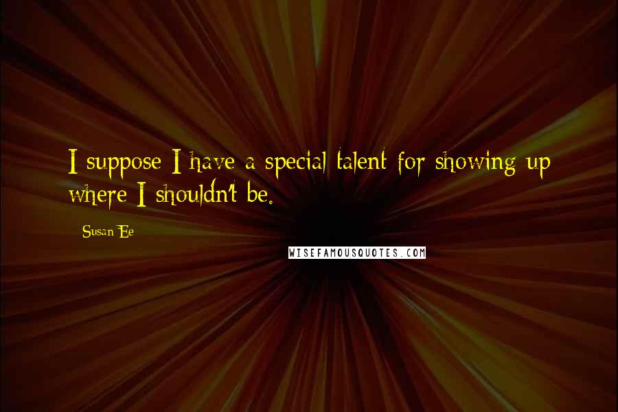 Susan Ee Quotes: I suppose I have a special talent for showing up where I shouldn't be.