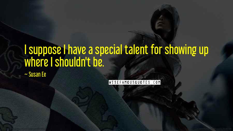 Susan Ee Quotes: I suppose I have a special talent for showing up where I shouldn't be.