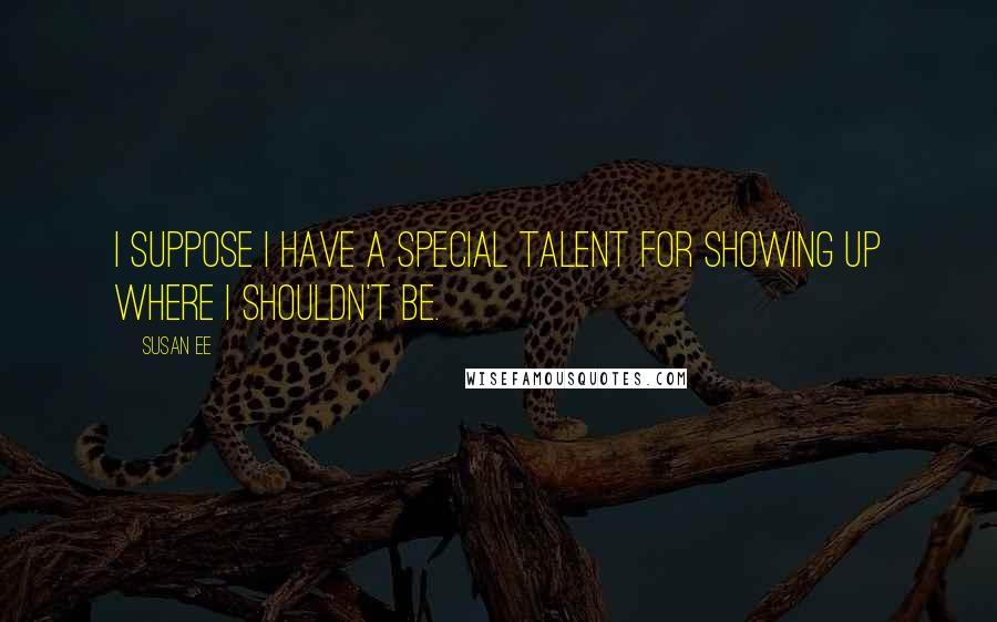 Susan Ee Quotes: I suppose I have a special talent for showing up where I shouldn't be.
