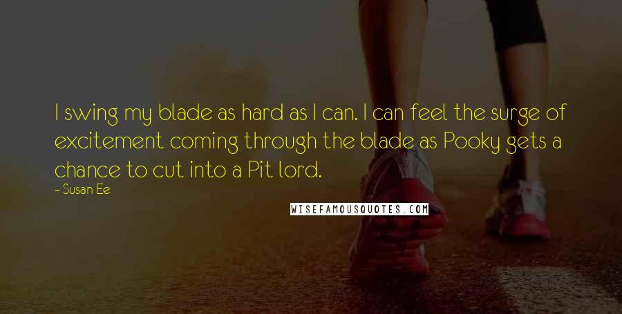 Susan Ee Quotes: I swing my blade as hard as I can. I can feel the surge of excitement coming through the blade as Pooky gets a chance to cut into a Pit lord.