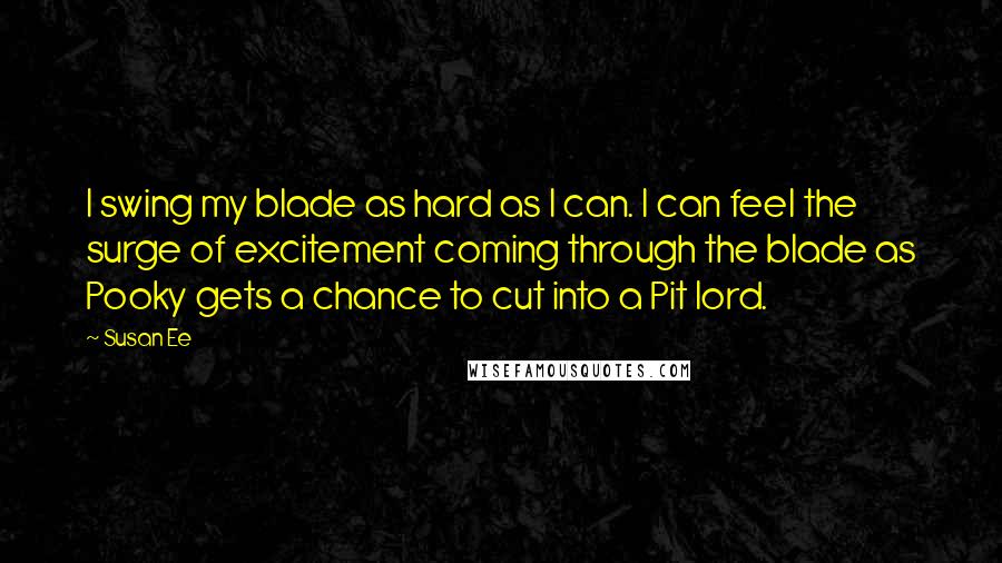 Susan Ee Quotes: I swing my blade as hard as I can. I can feel the surge of excitement coming through the blade as Pooky gets a chance to cut into a Pit lord.