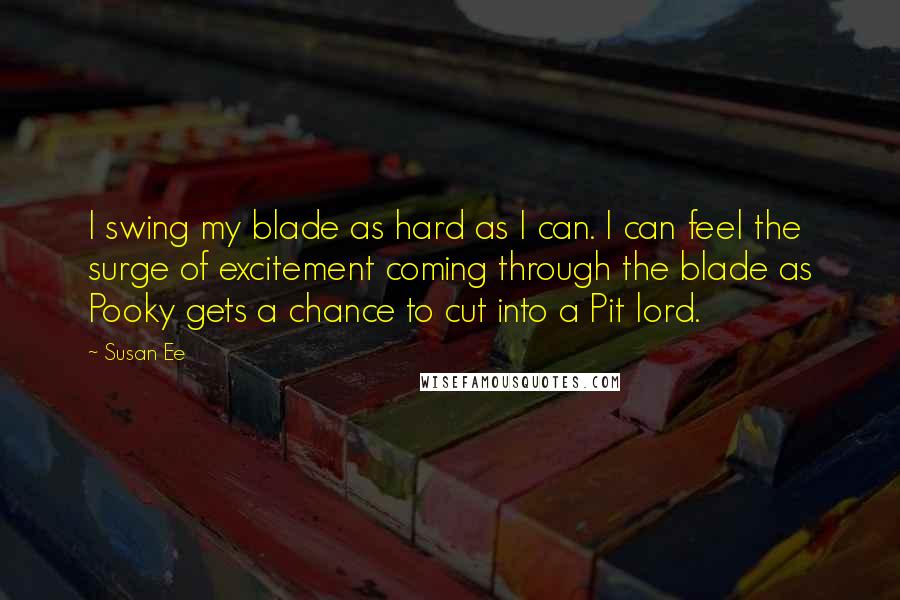 Susan Ee Quotes: I swing my blade as hard as I can. I can feel the surge of excitement coming through the blade as Pooky gets a chance to cut into a Pit lord.