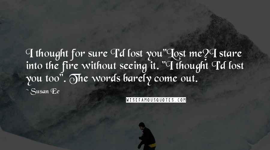 Susan Ee Quotes: I thought for sure I'd lost you"Lost me?I stare into the fire without seeing it. "I thought I'd lost you too". The words barely come out.