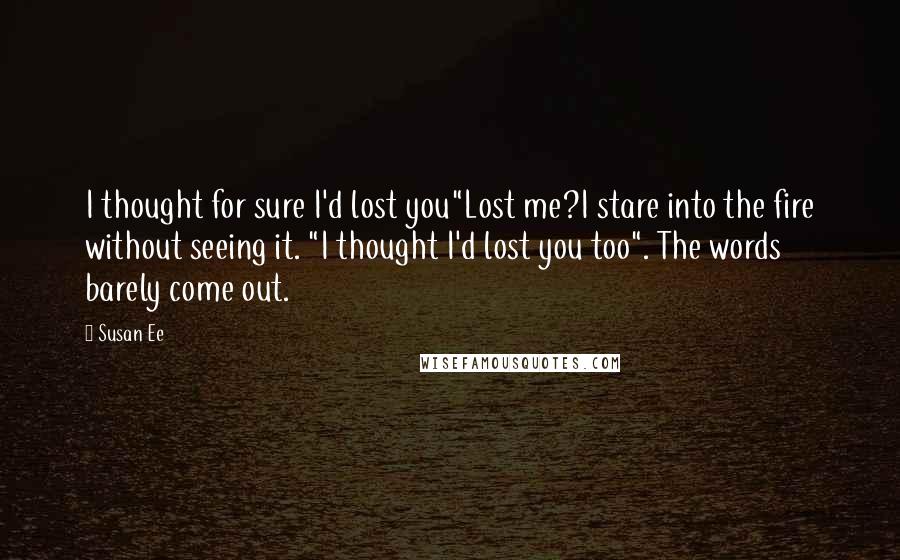 Susan Ee Quotes: I thought for sure I'd lost you"Lost me?I stare into the fire without seeing it. "I thought I'd lost you too". The words barely come out.