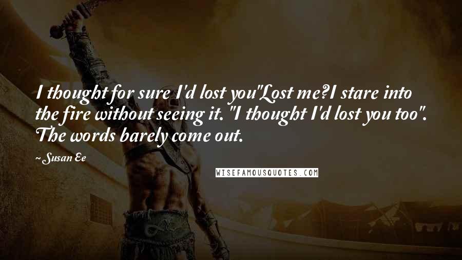Susan Ee Quotes: I thought for sure I'd lost you"Lost me?I stare into the fire without seeing it. "I thought I'd lost you too". The words barely come out.