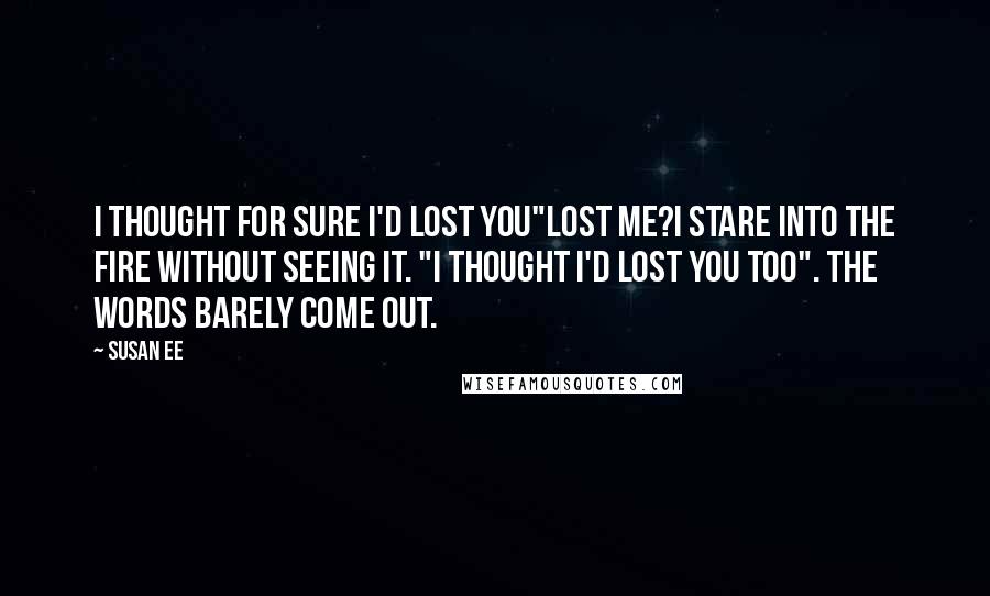 Susan Ee Quotes: I thought for sure I'd lost you"Lost me?I stare into the fire without seeing it. "I thought I'd lost you too". The words barely come out.