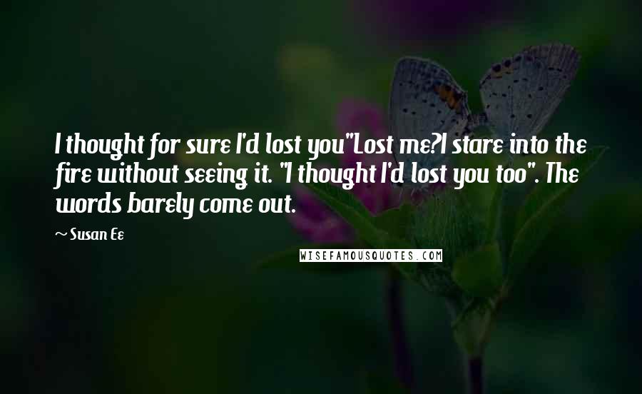 Susan Ee Quotes: I thought for sure I'd lost you"Lost me?I stare into the fire without seeing it. "I thought I'd lost you too". The words barely come out.