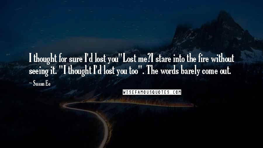 Susan Ee Quotes: I thought for sure I'd lost you"Lost me?I stare into the fire without seeing it. "I thought I'd lost you too". The words barely come out.