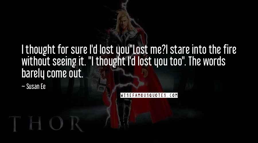 Susan Ee Quotes: I thought for sure I'd lost you"Lost me?I stare into the fire without seeing it. "I thought I'd lost you too". The words barely come out.