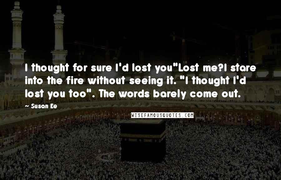 Susan Ee Quotes: I thought for sure I'd lost you"Lost me?I stare into the fire without seeing it. "I thought I'd lost you too". The words barely come out.