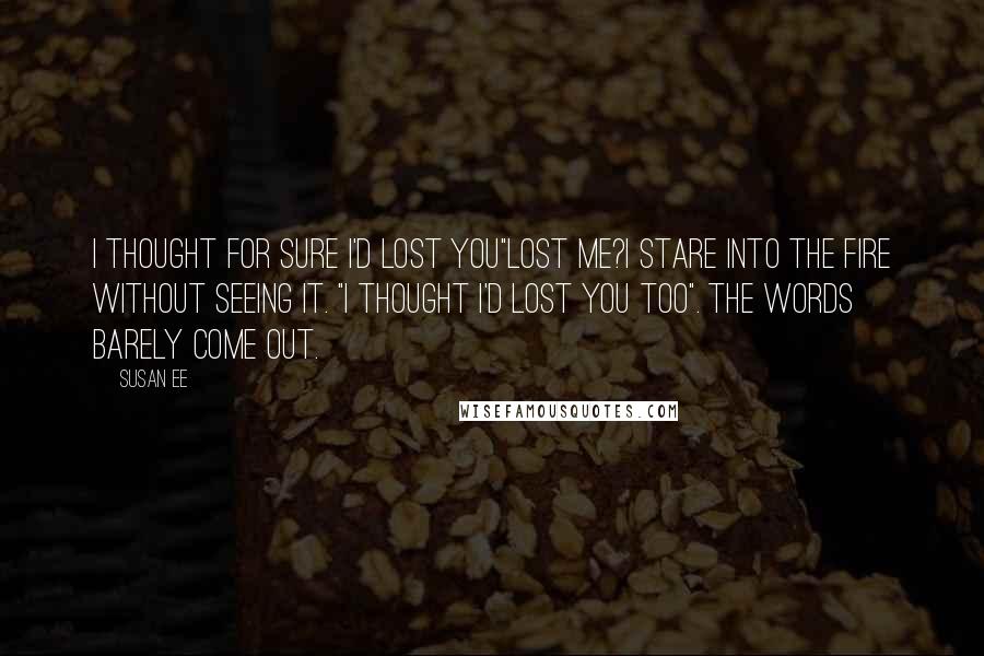 Susan Ee Quotes: I thought for sure I'd lost you"Lost me?I stare into the fire without seeing it. "I thought I'd lost you too". The words barely come out.