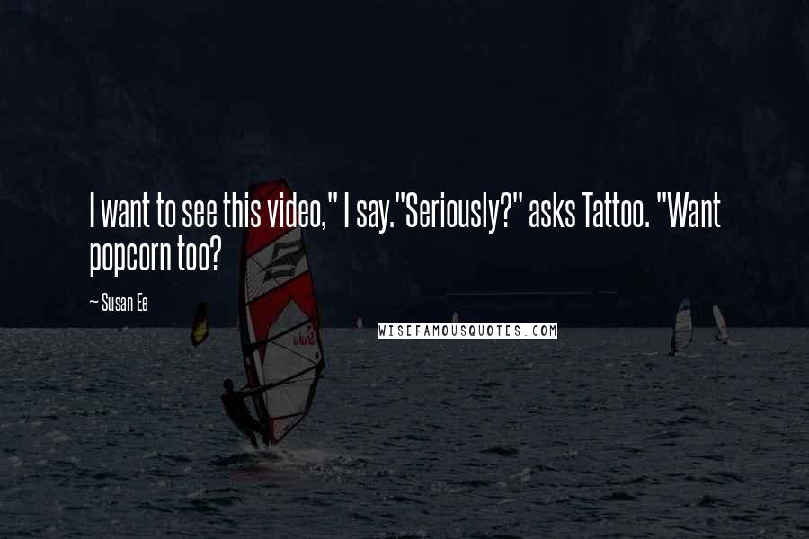 Susan Ee Quotes: I want to see this video," I say."Seriously?" asks Tattoo. "Want popcorn too?